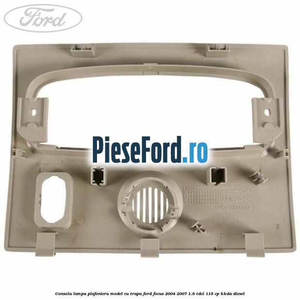 Consola lampa plafoniera model cu trapa Ford Focus 2004-2007 1.8 TDCi 115 cp Consola lampa plafoniera model cu trapa Ford Focus 2004-2007 1.8 TDCi 115 cp KKDA diesel