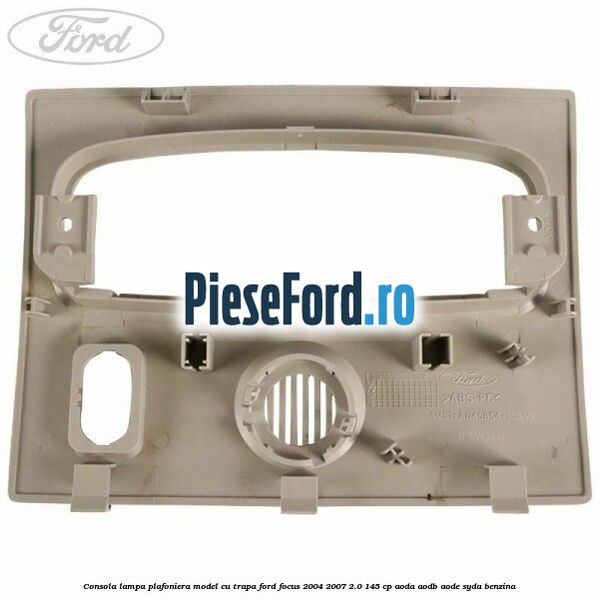Consola lampa plafoniera model cu trapa Ford Focus 2004-2007 2.0 145 cp Consola lampa plafoniera model cu trapa Ford Focus 2004-2007 2.0 145 cp AODA, AODB, AODE, SYDA benzina