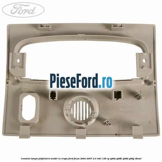 Consola lampa plafoniera model cu trapa Ford Focus 2004-2007 2.0 TDCi 136 cp G6DA, G6DB, G6DD, G6DG diesel