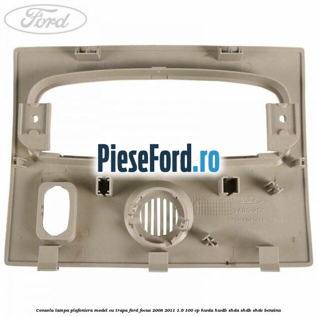 Consola lampa plafoniera model cu trapa Ford Focus 2008-2011 1.6 100 cp HWDA, HWDB, SHDA, SHDB, SHDC benzina