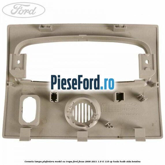 Consola lampa plafoniera model cu trapa Ford Focus 2008-2011 1.6 Ti 115 cp HXDA, HXDB, SIDA benzina