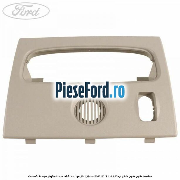 Consola lampa plafoniera model cu trapa Ford Focus 2008-2011 1.8 125 cp Q7DA, QQDA, QQDB benzina