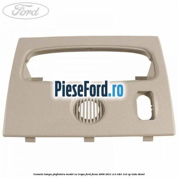 Consola lampa plafoniera model cu trapa Ford Focus 2008-2011 2.0 TDCi 110 cp IXDA diesel