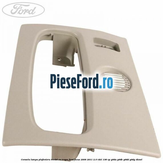 Consola lampa plafoniera model cu trapa Ford Focus 2008-2011 2.0 TDCi 136 cp G6DA, G6DB, G6DD, G6DG diesel