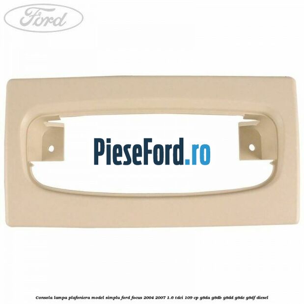 Consola lampa plafoniera model simplu Ford Focus 2004-2007 1.6 TDCi 109 cp G8DA, G8DB, G8DD, G8DE, G8DF diesel
