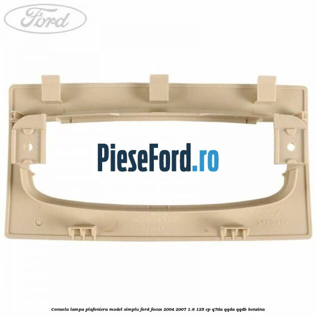 Consola lampa plafoniera model simplu Ford Focus 2004-2007 1.8 125 cp Consola lampa plafoniera model simplu Ford Focus 2004-2007 1.8 125 cp Q7DA, QQDA, QQDB benzina