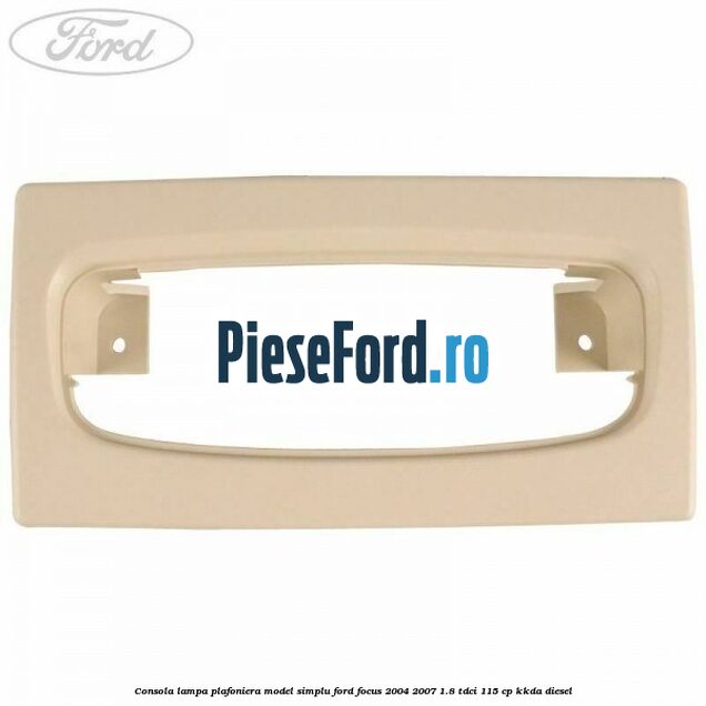 Consola lampa plafoniera model simplu Ford Focus 2004-2007 1.8 TDCi 115 cp Consola lampa plafoniera model simplu Ford Focus 2004-2007 1.8 TDCi 115 cp KKDA diesel