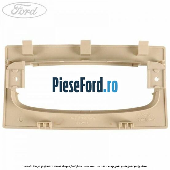 Consola lampa plafoniera model simplu Ford Focus 2004-2007 2.0 TDCi 136 cp Consola lampa plafoniera model simplu Ford Focus 2004-2007 2.0 TDCi 136 cp G6DA, G6DB, G6DD, G6DG diesel