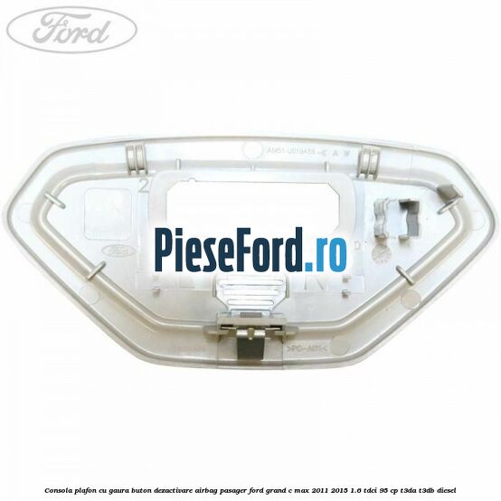 Consola plafon cu gaura buton dezactivare airbag pasager Ford Grand C-Max 2011-2015 1.6 TDCi 95 cp T3DA, T3DB diesel