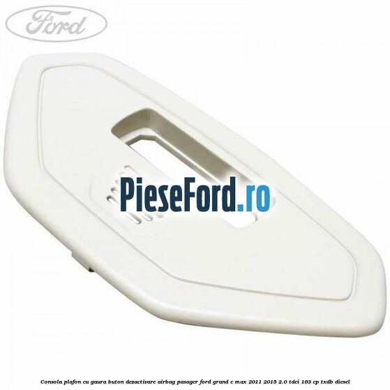 Consola plafon cu gaura buton dezactivare airbag pasager Ford Grand C-Max 2011-2015 2.0 TDCi 163 cp TXDB diesel