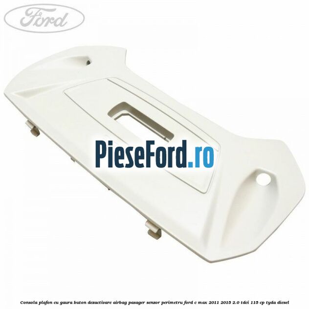 Consola plafon cu gaura buton dezactivare airbag pasager senzor perimetru Ford C-Max 2011-2015 2.0 TDCi 115 cp TYDA diesel