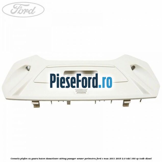 Consola plafon cu gaura buton dezactivare airbag pasager senzor perimetru Ford C-Max 2011-2015 2.0 TDCi 163 cp TXDB diesel