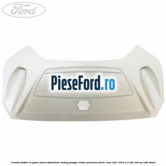 Consola plafon cu gaura buton dezactivare airbag pasager senzor perimetru Ford C-Max 2011-2015 2.0 TDCi 163 cp TXDB diesel