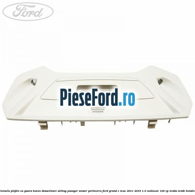 Consola plafon cu gaura buton dezactivare airbag pasager senzor perimetru Ford Grand C-Max 2011-2015 1.0 EcoBoost 100 cp M2DA, M2DC benzina