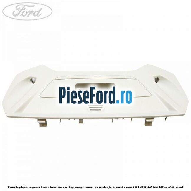 Consola plafon cu gaura buton dezactivare airbag pasager senzor perimetru Ford Grand C-Max 2011-2015 2.0 TDCi 136 cp UKDB diesel