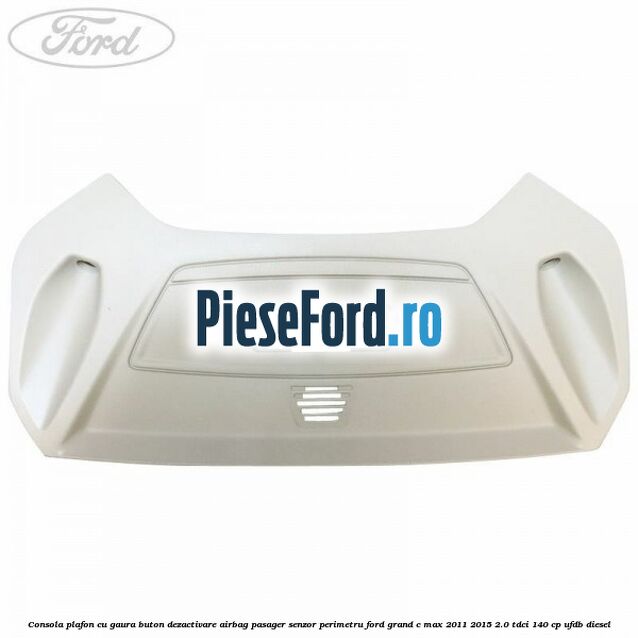 Consola plafon cu gaura buton dezactivare airbag pasager senzor perimetru Ford Grand C-Max 2011-2015 2.0 TDCi 140 cp UFDB diesel