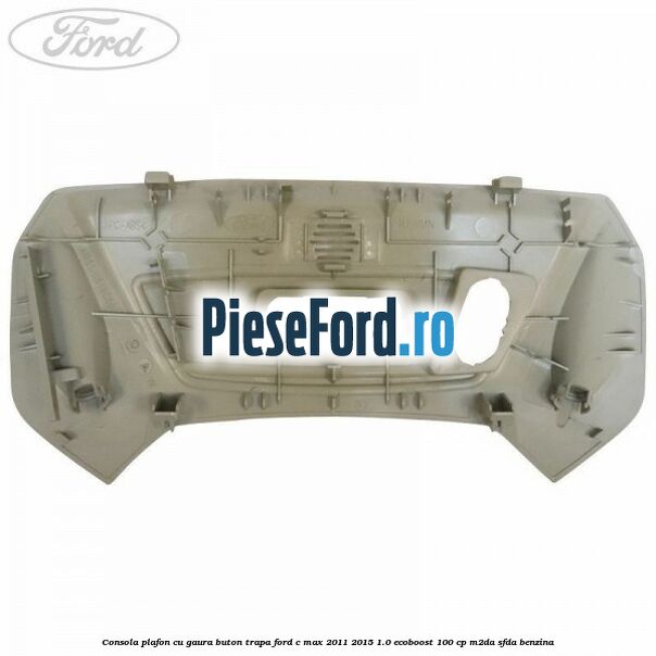 Consola plafon cu gaura buton trapa Ford C-Max 2011-2015 1.0 EcoBoost 100 cp M2DA, SFDA benzina