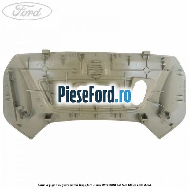 Consola plafon cu gaura buton trapa Ford C-Max 2011-2015 2.0 TDCi 163 cp TXDB diesel