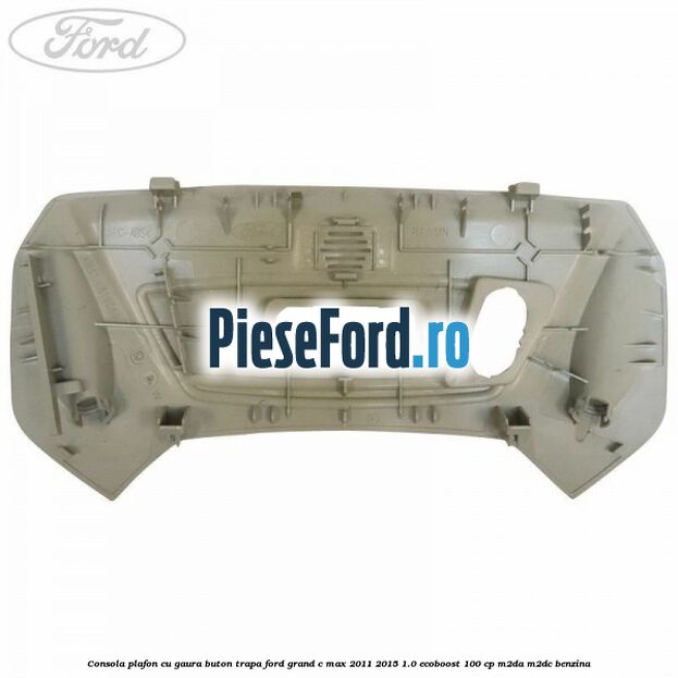 Consola plafon cu gaura buton trapa Ford Grand C-Max 2011-2015 1.0 EcoBoost 100 cp M2DA, M2DC benzina