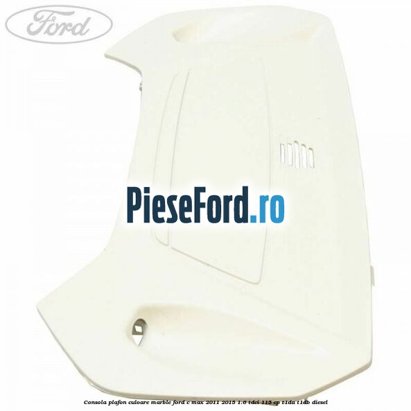 Consola plafon culoare marble Ford C-Max 2011-2015 1.6 TDCi 115 cp T1DA, T1DB diesel