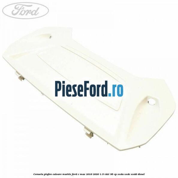 Consola plafon culoare marble Ford C-Max 2016-2020 1.5 TDCi 95 cp XXDA, XXDC, XXDD diesel