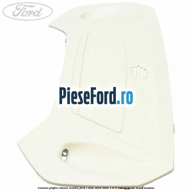 Consola plafon culoare marble Ford C-Max 2016-2020 1.6 Ti 120 cp MUDA, MUDD benzina
