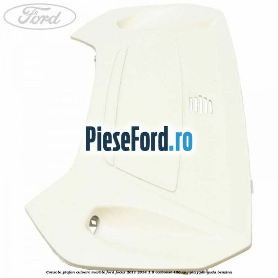 Consola plafon culoare marble Ford Focus 2011-2014 1.6 EcoBoost 150 cp Consola plafon culoare marble Ford Focus 2011-2014 1.6 EcoBoost 150 cp JQDA, JQDB, YUDA benzina