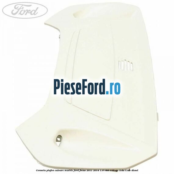 Consola plafon culoare marble Ford Focus 2011-2014 1.6 TDCi 115 cp T1DA, T1DB diesel
