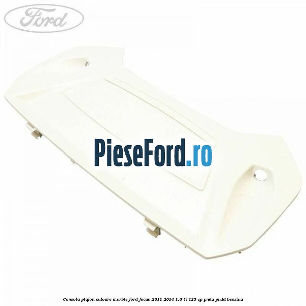 Consola plafon culoare marble Ford Focus 2011-2014 1.6 Ti 125 cp PNDA, PNDD benzina
