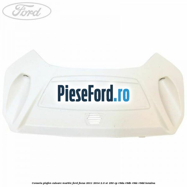 Consola plafon culoare marble Ford Focus 2011-2014 2.0 ST 250 cp R9DA, R9DB, R9DC, R9DD benzina
