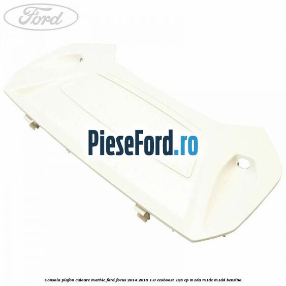 Consola plafon culoare marble Ford Focus 2014-2018 1.0 EcoBoost 125 cp M1DA, M1DC, M1DD benzina