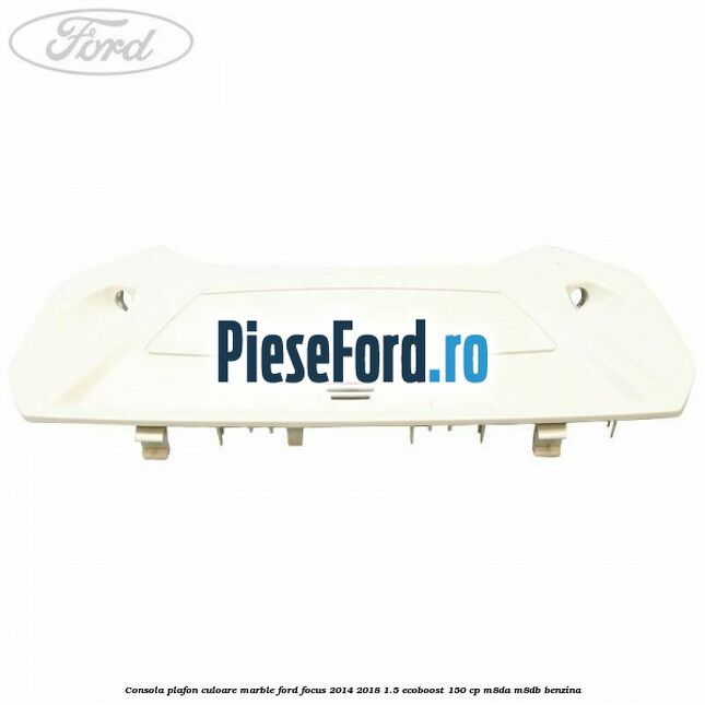 Consola plafon culoare marble Ford Focus 2014-2018 1.5 EcoBoost 150 cp Consola plafon culoare marble Ford Focus 2014-2018 1.5 EcoBoost 150 cp M8DA, M8DB benzina