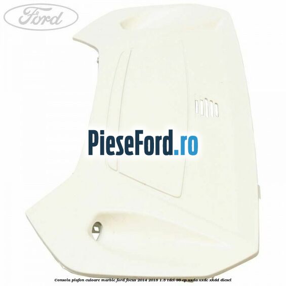 Consola plafon culoare marble Ford Focus 2014-2018 1.5 TDCi 95 cp XXDA, XXDC, XXDD diesel