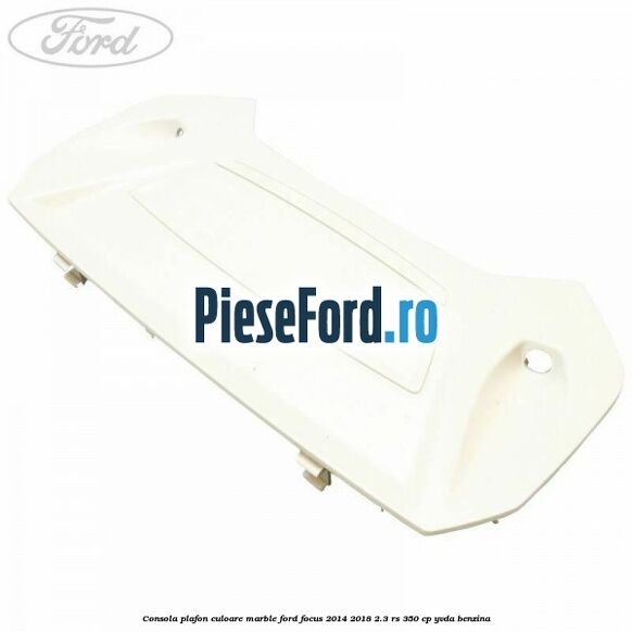 Consola plafon culoare marble Ford Focus 2014-2018 2.3 RS 350 cp YVDA benzina