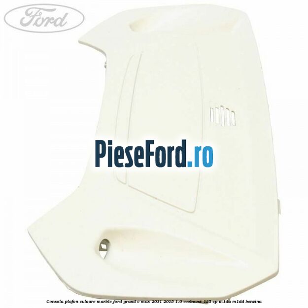 Consola plafon culoare marble Ford Grand C-Max 2011-2015 1.0 EcoBoost 125 cp M1DA, M1DD benzina