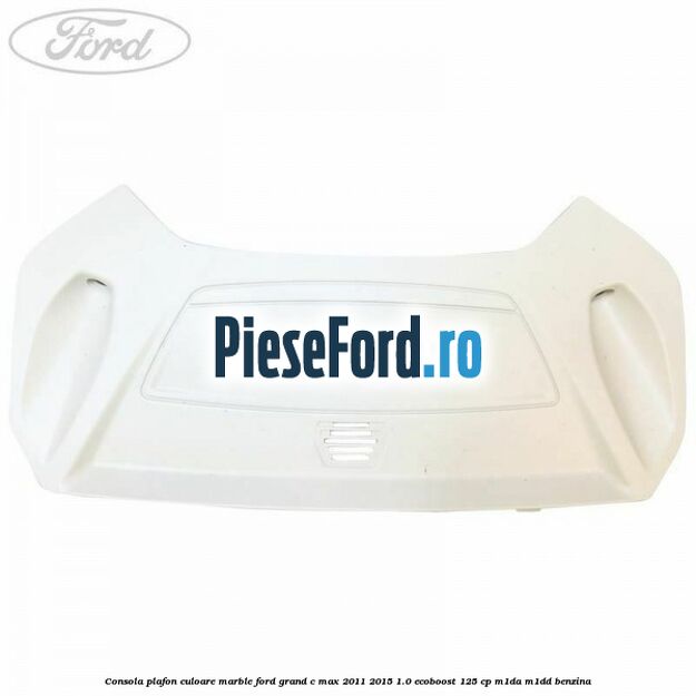 Consola plafon culoare marble Ford Grand C-Max 2011-2015 1.0 EcoBoost 125 cp M1DA, M1DD benzina