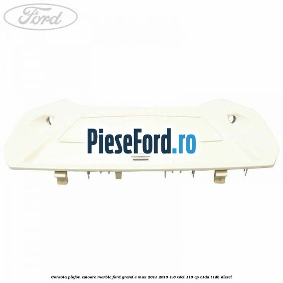Consola plafon culoare marble Ford Grand C-Max 2011-2015 1.6 TDCi 115 cp T1DA, T1DB diesel