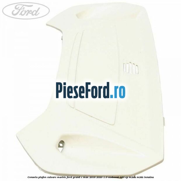 Consola plafon culoare marble Ford Grand C-Max 2016-2020 1.0 EcoBoost 100 cp M2DA, M2DC benzina