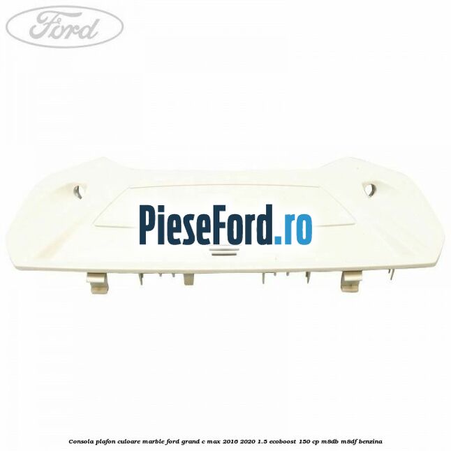 Consola plafon culoare marble Ford Grand C-Max 2016-2020 1.5 EcoBoost 150 cp M8DB, M8DF benzina