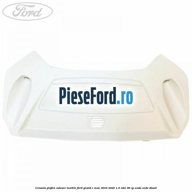 Consola plafon culoare marble Ford Grand C-Max 2016-2020 1.5 TDCi 95 cp XXDA, XXDC diesel