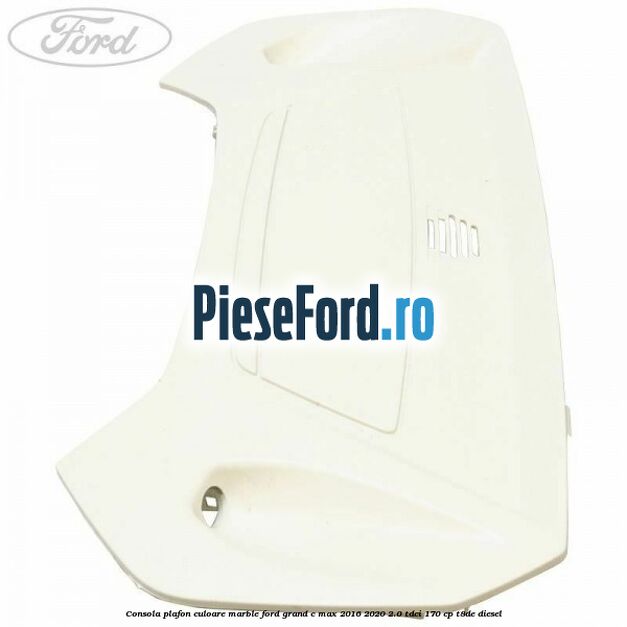Consola plafon culoare marble Ford Grand C-Max 2016-2020 2.0 TDCi 170 cp T8DE diesel