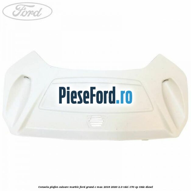 Consola plafon culoare marble Ford Grand C-Max 2016-2020 2.0 TDCi 170 cp T8DE diesel