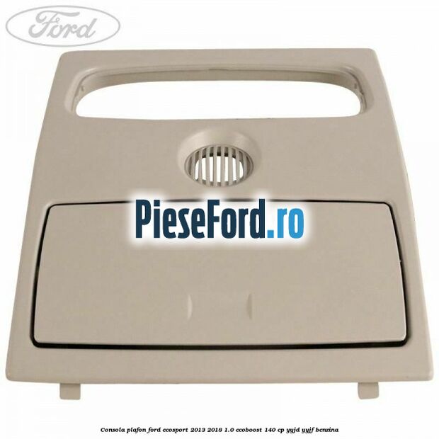 Consola plafon Ford EcoSport 2013-2018 1.0 EcoBoost 140 cp YYJD, YYJF benzina