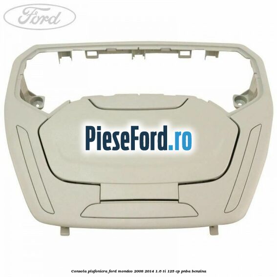 Consola plafoniera Ford Mondeo 2008-2014 1.6 Ti 125 cp Consola plafoniera Ford Mondeo 2008-2014 1.6 Ti 125 cp PNBA benzina