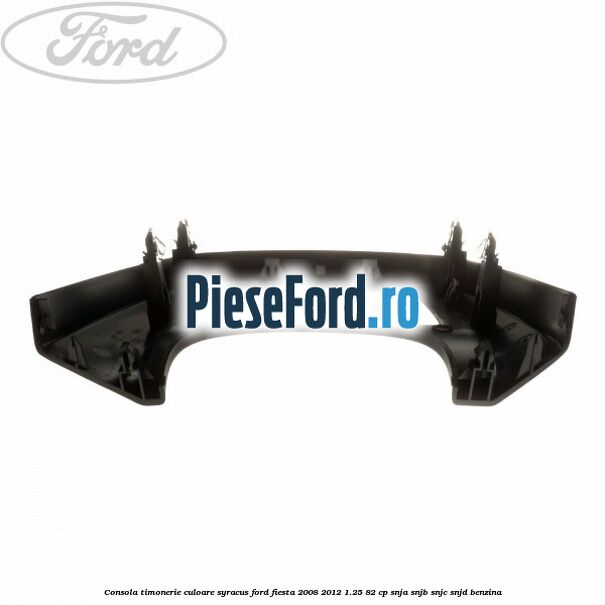 Consola timonerie culoare syracus Ford Fiesta 2008-2012 1.25 82 cp SNJA, SNJB, SNJC, SNJD benzina