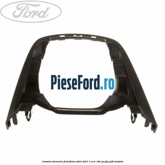 Consola timonerie Ford Fiesta 2013-2017 1.6 ST 182 cp JTJA, JTJB benzina