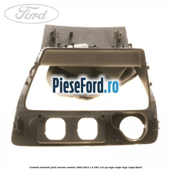 Consola tinonerie Ford Tourneo Connect 2002-2014 1.8 TDCi 110 cp Consola tinonerie Ford Tourneo Connect 2002-2014 1.8 TDCi 110 cp RWPA, RWPB, RWPC, RWPD diesel