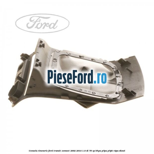Consola tinonerie Ford Transit Connect 2002-2014 1.8 Di 75 cp Consola tinonerie Ford Transit Connect 2002-2014 1.8 Di 75 cp BHPA, P7PA, P7PB, R2PA diesel