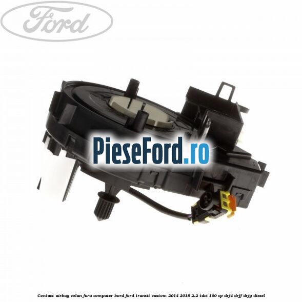 Contact airbag volan fara computer bord Ford Transit Custom 2014-2018 2.2 TDCi 100 cp Contact airbag volan fara computer bord Ford Transit Custom 2014-2018 2.2 TDCi 100 cp DRF4, DRFF, DRFG diesel