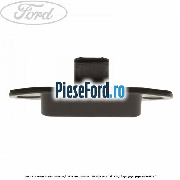 Contact caroserie usa culisanta Ford Tourneo Connect 2002-2014 1.8 Di 75 cp BHPA, P7PA, P7PB, R2PA diesel
